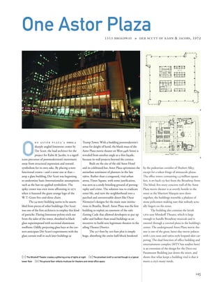 by the pedestrian corridor of Shubert Alley,
except for a token fringe of minuscule plazas.
The ofﬁce tower, containing 1.4 million square
feet, is set back 135 feet from the Broadway front.
The blind, ﬁve-story concrete wall of the Astor
Plaza movie theater is as overtly hostile to the
street as the Marriott Marquis next door:
together, the buildings resemble a phalanx of
stone policemen making sure that nobody actu-
ally lingers on the street.
The building also contains the lavish
1,621-seat Minskoff Theater, which is large
enough to handle Broadway musicals and is
entered through a covered plaza in the building’s
center. The underground Astor Plaza movie the-
ater is one of the great, latter-day movie palaces
with 1,500 seats and 1960s-style leopard-skin car-
peting. The dual function of ofﬁce building and
entertainment complex (MTV has studios here)
is an extension of the design for the Deco-era
Paramount Building just down the street, and
shows that what keeps a building vital is that it
meets a city’s many needs.
O
n e a s t o r p l a z a ’ s tower, a
sharply angled limestone crown by
Der Scutt, the lead architect for the
project for Kahn & Jacobs, is a signif-
icant precursor of postmodernism’s movement
away from structural expression and toward
symbolism for its own sake. By placing a non-
functional crown—and a stone one at that—
atop a glass building, Der Scutt was beginning
to undermine basic Internationalist assumptions
such as the ban on applied symbolism. The
spiky crown was even more affronting in 1972
when it featured the giant orange logo of the
W. T. Grant ﬁve-and-dime chain.
The 54-story building seems to be assem-
bled from pieces of other buildings; Der Scutt
was one of the ﬁrst architects to employ this kind
of pastiche. Flaring limestone pylons stick out
from the sides of the tower, sheathed in black
glass superimposed with sectional aluminum
mullions. Oddly projecting glass bays at the cor-
ners anticipate Der Scutt’s experiments with the
glass curtain wall in such later buildings as
[ 1] The Minskoff Theater creates a glittering array of lights at night. [ 2] The pinwheel motif is carried though in a typical
tower ﬂoor. [3] The ground ﬂoor reﬂects multiuse for theaters and rental ofﬁce space.
125
One Astor Plaza1515 BROADWAY » DER SCUTT OF KAHN & JACOBS, 1972
Trump Tower. With a budding postmodernist’s
sense for sleight of hand, the blank mass of the
Astor Plaza movie theater on West 44th Street is
revealed from another angle as a thin façade,
because its wall projects beyond the cornice.
Built on the site of the old Astor Hotel
and its celebrated bar, Astor Plaza epitomizes the
antiurban sentiment of planners in the late
1960s. Rather than a congested, vital urban
arena, Times Square, with some justiﬁcation,
was seen as a seedy breeding ground of pornog-
raphy and crime. The solution was to eradicate
street life, and turn the neighborhood into a
parched and untraversable desert like Oscar
Niemeyer’s designs for the main state institu-
tions in Brasilia, Brazil. Astor Plaza was the ﬁrst
building to exploit an easement of the 1961
Zoning Code that allowed developers to put up
taller and bulkier than usual buildings as an
incentive to build new legitimate theaters in the
ailing Theater District.
The 327-foot by 201-foot plot is simply
huge, absorbing the entire half-block bordered
1
2
3
 