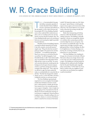 T
h i s i s Internationalism’s last gasp;
the brilliant minimalist opticality of
Gordon Bunshaft’s Marine Midland
becomes a gimmicky optical illusion in
the ski-shaped, 47-story, white-travertine and
bronzed-glass W. R. Grace Building. Bunshaft
seems to have explored Mies’s reductionist aes-
thetic as far as it would go and in the end only
found a structure devoid of symbolic value. The
Grace Building literally seems to be stretching to
ﬁnd some new meaning that might be provided
by postmodernism.
Bunshaft arrived at the building’s shape by
covering the setbacks required by the Zoning
Code with a smooth, curved wall instead of
angular steps. “We got the idea that instead of
going up straight on the property line and then
setting back...we would keep reducing the
ﬂoors as we went up, on a curved line from the
second ﬂoor,” he told his biographer, Carol
Hershelle Krinsky in 1988. “I don’t think a build-
ing is very handsome with a big podium 86 feet
high and then a tower set way back,” he contin-
ued, somewhat defensively, considering that the
headquarters for the giant chemical company
stands on 42nd Street among some of the best
examples of the setback style. “That is ugly and
we still feel it is ugly. If we had a similar job
today, we would probably do it somewhat like we
did then.” Bunshaft also designed the similarly
sloped, 49-story, 725-foot-tall 9 West 57th Street,
completed a year later as a real-estate venture.
The Grace Building’s tapering façade,
organized into seven rectangular, bronzed-glass
window bays divided by travertine-covered
piers, is always good for a double-take the ﬁrst
time someone sees it, but eventually passersby
start to ignore it altogether—there is simply not
enough going on here, beyond the fact that the
illusion of concavity produced by towering ver-
tical elements is exaggerated. Classical architects
employed entasis, a rounded swelling in the cen-
ter of their columns, to counteract this illusion,
which is caused by the curvature of the human
[ 1] Travertine paving extends to the curb on 42nd Street and in an open plaza, upper left. [2] The Grace’s broad lower
ﬂoor plates taper up to the regular shaft.
131
W. R. Grace Building1114 AVENUE OF THE AMERICAS (ALSO 41 WEST 42ND STREET) » GORDON BUNSHAFT, 1973
eyeball. The façade also makes use of the “phan-
tom square” optical illusion, in which grayish
squares seem to appear at the intersections of the
white lines. The interior blinds are set in special
tracks so that they do not hang vertically and
spoil the sweeping effect.
Rather than reinterpreting and reﬁning
classicism as Mies did, Bunshaft is reduced to
making visual puns. The building is classically
organized—the piers are arranged like columns
on a stylobate above a projecting second-ﬂoor
travertine ledge that acts as a rain gutter—but
the variations are symbolically empty. The slop-
ing piers pierce the ledge to provide an open-
glass ground ﬂoor. In better buildings, the effect
is of weightlessness, of volumes ﬂoating on air,
but here the curved legs are kitschy, like the cute
slanted feet on a 1950s davenport.
The Grace Building is not a building for
the ages, but its location on the border of Bryant
Park and its idiosyncratic design solution make
it one of the city’s most visually prominent sky-
scrapers. The building was criticized mainly for
breaking with the traditional wall of buildings
that line the park. Bunshaft spoke resignedly
about contextualism: “In New York City, if you
built to conform with your neighbors in some
cases before you were ﬁnished your neighbors
would be demolished.”
1
2
 