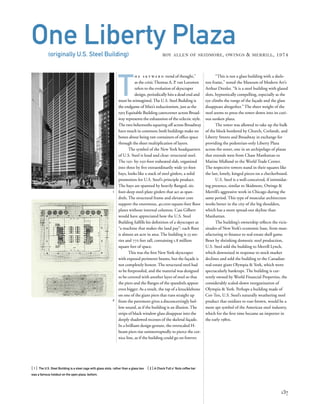 T
h e s k y wa r d trend of thought,”
as the criticThomas A. P. van Leeuwen
refers to the evolution of skyscraper
design, periodically hits a dead end and
must be reimagined.The U.S. Steel Building is
the endgame of Mies’s reductionism, just as the
1915 Equitable Building catercorner across Broad-
way represents the exhaustion of the eclectic style.
The two behemoths squaring off across Broadway
have much in common; both buildings make no
bones about being raw containers of ofﬁce space
through the sheer multiplication of layers.
The symbol of the New York headquarters
of U.S. Steel is loud and clear: structural steel.
The 150- by-250-foot trabeated slab, organized
into three by ﬁve extraordinarily wide 50-foot
bays, looks like a stack of steel girders, a solid
promotion for U.S. Steel’s principle product.
The bays are spanned by heavily ﬂanged, six-
foot-deep steel-plate girders that act as span-
drels. The structural frame and elevator core
support the enormous, 40,000-square-foot ﬂoor
plates without internal columns. Cass Gilbert
would have appreciated how the U.S. Steel
Building fulﬁlls his deﬁnition of a skyscraper as
“a machine that makes the land pay”: each ﬂoor
is almost an acre in area. The building is 53 sto-
ries and 772 feet tall, containing 1.8 million
square feet of space.
This was the ﬁrst New York skyscraper
with exposed perimeter beams, but the façade is
not completely honest. The structural steel had
to be ﬁreproofed, and the material was designed
to be covered with another layer of steel so that
the piers and the ﬂanges of the spandrels appear
even bigger. As a result, the rap of a knucklebone
on one of the giant piers that runs straight up
from the pavement gives a disconcertingly hol-
low sound, as if the building is an illusion. The
strips of black window glass disappear into the
deeply shadowed recesses of the skeletal façade.
In a brilliant design gesture, the overscaled H-
beam piers rise uninterruptedly to pierce the cor-
nice line, as if the building could go on forever.
[ 1] The U.S. Steel Building is a steel cage with glass slots, rather than a glass box [ 2].A Chock Full o’ Nuts coffee bar
was a famous holdout on the open plaza, bottom.
137
One Liberty Plaza(originally U.S. Steel Building) ROY ALLEN OF SKIDMORE, OWINGS & MERRILL, 1974
“This is not a glass building with a skele-
ton frame,” noted the Museum of Modern Art’s
Arthur Drexler. “It is a steel building with glazed
slots, hypnotically compelling, especially as the
eye climbs the rungs of the façade and the glass
disappears altogether.” The sheer weight of the
steel seems to press the tower down into its curi-
ous sunken plaza.
The tower was allowed to take up the bulk
of the block bordered by Church, Corlandt, and
Liberty Streets and Broadway in exchange for
providing the pedestrian-only Liberty Plaza
across the street, one in an archipelago of plazas
that extends west from Chase Manhattan to
Marine Midland to the World Trade Center.
The respective towers stand in their squares like
the last, lonely, kinged pieces on a checkerboard.
U.S. Steel is a well-conceived, if intimidat-
ing presence, similar to Skidmore, Owings &
Merrill’s aggressive work in Chicago during the
same period. This type of muscular architecture
works better in the city of the big shoulders,
which has a more spread-out skyline than
Manhattan.
The building’s ownership reﬂects the vicis-
situdes of New York’s economic base, from man-
ufacturing to ﬁnance to real-estate shell game.
Beset by shrinking domestic steel production,
U.S. Steel sold the building to Merrill Lynch,
which downsized in response to stock market
declines and sold the building to the Canadian
real-estate giant Olympia & York, which went
spectacularly bankrupt. The building is cur-
rently owned by World Financial Properties, the
considerably scaled-down reorganization of
Olympia & York. Perhaps a building made of
Cor-Ten, U.S. Steel’s naturally weathering steel
product that oxidizes to rust-brown, would be a
more apt symbol of the American steel industry,
which for the ﬁrst time became an importer in
the early 1980s.
1
2
 