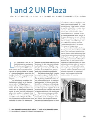 acute rather than orthogonal, highlighting their
stylistic rather than structural role. No. 1 is quite
anthropomorphic, with a “shoulder” and squar-
ish head like a sphinx. There is a delicate contex-
tualism for such large buildings: in color and
structure, both towers are a tribute to their
iconic neighbor, the UN Secretariat. The illu-
sory scale of the grids is an indirect reference to
the opaque glass panels on the north wall of the
UN General Assembly. The 40-story No. 2 folds
in at the corner up to its twelfth story, in defer-
ence to William Lescaze’s high-modernist
Church Peace Center (1962) at the corner of
First Avenue and East 44th Street.
The mirrored interior is like a fun-house,
fracturing space into planes of reﬂections, solids,
and clear space. The beehive-pyramided recep-
tion area creates an inﬁnity of mirrors and lights,
a counterpart to the deceptions of the reﬂective
façade. This is a postmodern update of the dark,
faceted, Expressionist Chrysler and Daily News
Buildings. There are a few modernist fantasy
touches as well: a skybridge connects the towers,
and there is a swimming pool on the twenty-sev-
enth ﬂoor. More recently, Donald Trump has
sewn together a package of air rights and zoning
easements, and plans to build the world’s tallest
residential skyscraper, an 861-foot-tall glass
tower, at First Avenue and 48th Street that
would overshadow the Secretariat.
L
i k e t h e Citicorp Center, the UN
Plaza buildings are an early departure
from the Internationalist aesthetic of
structural expression. While Kevin
Roche and John Dinkeloo’s Ford Foundation
(1963–68) two blocks away reveals the anatomy
of a skyscraper, like a building turned inside out,
their glass-sheathed UN towers are as cryptic as
possible, like a man hiding behind mirrored
sunglasses.
The blue-green skin, gridded with near-
ﬂush aluminum mullions, has the weightless,
abstract quality of folded graph paper, or
origami in glass. The surface tells you next to
nothing about the building’s internal steel cage
construction. The aluminum grid does not cor-
respond the interior ﬂoor levels—the horizontal
4-foot, 7-inch by 2-foot, 7.5-inch panels divide
the ﬂoors into four—so there is no way of telling
visually how tall the building is. The lack of
scale is heightened by volumetric illusions. From
some angles, the creases of the building are so
[ 1] The UN Secretariat and Plaza guard the East River waterfront. [ 2] Unlike 1 and 2 UN Plaza, Roche and Dinkeloo’s
Ford Foundation Building at 320 East 43rd Street reveals the anatomy of a skyscraper.
139
1and 2 UN PlazaFIRST AVENUE AND EAST 44TH STREET » KEVIN ROCHE JOHN DINKELOO & ASSOCIATES, 1976 AND 1983
sharp that the planes of glass look perfectly two-
dimensional. At night, when interior lights are
on, the sudden perception of depth in a wafer-
thin plane appears to be an optical illusion. At
street level, the façade billows into an unsup-
ported glass skirt that ﬂoats like a hydrofoil.
The buildings are marvelously responsive
to atmospherics. Against a clear blue sky, the
glass seems to dematerialize altogether, leaving
only the gleaming grid of mullions so that the
steel-cage is expressed after all, but in a reﬁned
and idealized way. The glaucous-colored glass
looks different in shade and sunlight, adding a
textured appearance. On overcast days, the mass
of the building seems to simply drift off into the
sky like trailing clouds. The tower forms play off
of each other and the void of sky between them.
The towers recapitulate and extend the
history of skyscraper design. The earlier, 39-
story, 505-foot-tall No. 1 building is in the set-
back tradition, with a recognizable podium,
shaft, and crown, but the transitions are steeply
1
2
 