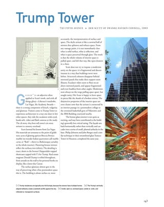 G
l i t z y ” i s an adjective often
applied to Scutt’s work, and with all
things glitzy—Liberace’s wardrobe,
Las Vegas, the Academy Awards—
there is a strong component of kitsch, vulgarity,
and glamour. Visitors come to Trump Tower to
experience architecture in a way one does in few
other spaces: they ride the escalators wide-eyed,
heads atilt, video and ﬂash cameras at the ready.
The 58-story, 664-foot-tall tower’s six-story
atrium is a sensory overload.
Scutt learned his lessons from Las Vegas.
His materials are sensuous to the point of giddi-
ness: acres of glowing apricot Breccia Pernice
marble (no wonder Italian quarrymen call marble
carne, or “ﬂesh”—there is a Rubenesque carnality
to the whole interior). Flattering bronze mirrors
reﬂect the surfaces into inﬁnity.The detailing is
exact, down to the bronze Chippendale-topped
showcases capped withT’s forTrump. Real-estate
magnate DonaldTrump is reiﬁed throughout,
from awards on the wall to his personal books on
display, like a latter-day Caesar.
The surface glamour almost gets in the
way of perceiving what a ﬁne postmodern space
this is. The building is about surface or, more
[ 1] Trump residences are typically one-third empty, because the owners have multiple homes. [ 2] The Trump’s vertically
aligned setbacks create a sawtooth proﬁle against the sky. [3] Inside: open vs. enclosed space, solids vs. voids, and
reﬂected vs. transparent surfaces.
143
Trump Tower725 FIFTH AVENUE » DER SCUTT OF SWANKE HAYDEN CONNELL, 1983
accurately, the interpenetration of surface and
space. The skylit atrium is like a carnival hall of
mirrors that splinters and refracts space. From
any vantage point, it is not immediately clear
what is solid surface, what is reﬂection, and
what is space perceived through glass. The result
is that the whole volume of interior space is
pulled apart, and left that way, like open drawers
in a chest.
Scutt does not try to impose a modernist
unity on the space: it is fragmented and discon-
tinuous in a way that buildings never were
before. Structural columns disappear behind
mirrored panels that make their support seem
illusory. Escalator riders seem to ﬂoat on air
above mirrored panels, and appear fragmented
and even headless from other angles. Modernists
were always on the verge pulling space apart, but
sought unity; Der Scutt is happy to leave space
in pieces like the shards of a broken mirror. The
disjunctive properties of the interior space are
even clearer now that the atrium is connected by
an interior passage in a postmodern collage to
the oversized basketball gym of Niketown and
the IBM Building courtyard nearby.
The bronze glass exterior is not quite as
exciting, and may have contributed to the build-
ing’s generally low critical rating.The façade sets
back horizontally rather than vertically and cas-
cades into a series of small, planted setbacks in the
base. Philip Johnson and John Burgee used a sim-
ilar technique in their streamlined glassTransco
Tower in Houston, completed the same year.
1
2
3
 