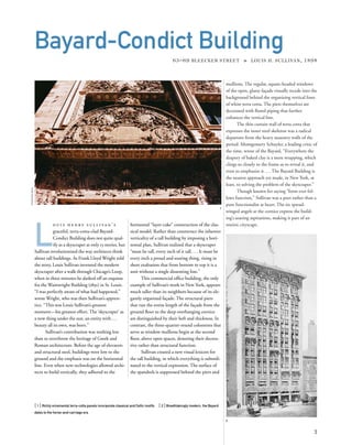 mullions. The regular, square-headed windows
of the open, glassy façade visually recede into the
background behind the organizing vertical lines
of white terra cotta. The piers themselves are
decorated with ﬂuted piping that further
enhances the vertical line.
The thin curtain wall of terra cotta that
expresses the inner steel skeleton was a radical
departure from the heavy masonry walls of the
period. Montgomery Schuyler, a leading critic of
the time, wrote of the Bayard, “Everywhere the
drapery of baked clay is a mere wrapping, which
clings so closely to the frame as to reveal it, and
even to emphasize it....The Bayard Building is
the nearest approach yet made, in New York, at
least, to solving the problem of the skyscraper.”
Though known for saying “form ever fol-
lows function,” Sullivan was a poet rather than a
pure functionalist at heart. The six spread-
winged angels at the cornice express the build-
ing’s soaring aspirations, making it part of an
oneiric cityscape.
L
o u i s h e n r y s u l l i va n ’ s
graceful, terra-cotta-clad Bayard-
Condict Building does not quite qual-
ify as a skyscraper at only 13 stories, but
Sullivan revolutionized the way architects think
about tall buildings. As Frank Lloyd Wright told
the story, Louis Sullivan invented the modern
skyscraper after a walk through Chicago’s Loop,
when in three minutes he dashed off an esquisse
for the Wainwright Building (1891) in St. Louis.
“I was perfectly aware of what had happened,”
wrote Wright, who was then Sullivan’s appren-
tice. “This was Louis Sullivan’s greatest
moment—his greatest effort. The ‘skyscraper’ as
a new thing under the sun, an entity with...
beauty all its own, was born.”
Sullivan’s contribution was nothing less
than to overthrow the heritage of Greek and
Roman architecture. Before the age of elevators
and structural steel, buildings were low to the
ground and the emphasis was on the horizontal
line. Even when new technologies allowed archi-
tects to build vertically, they adhered to the
[ 1] Richly ornamental terra-cotta panels incorporate classical and Celtic motifs. [ 2] Breathtakingly modern, the Bayard
dates to the horse-and-carriage era.
3
Bayard-Condict Building
65–69 BLEECKER STREET » LOUIS H. SULLIVAN, 1898
horizontal “layer-cake” construction of the clas-
sical model. Rather than counteract the inherent
verticality of a tall building by imposing a hori-
zontal plan, Sullivan realized that a skyscraper
“must be tall, every inch of it tall....It must be
every inch a proud and soaring thing, rising in
sheer exaltation that from bottom to top it is a
unit without a single dissenting line.”
This commercial ofﬁce building, the only
example of Sullivan’s work in New York, appears
much taller than its neighbors because of its ele-
gantly organized façade. The structural piers
that run the entire length of the façade from the
ground ﬂoor to the deep overhanging cornice
are distinguished by their heft and thickness. In
contrast, the three-quarter-round colonettes that
serve as window mullions begin at the second
ﬂoor, above open spaces, denoting their decora-
tive rather than structural function.
Sullivan created a new visual lexicon for
the tall building, in which everything is subordi-
nated to the vertical expression. The surface of
the spandrels is suppressed behind the piers and
1
2
©sylvieball
 