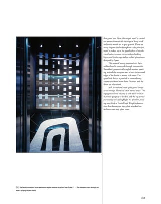 183
2
that game, too. Here, the striped motif is carried
out monochromatically in strips of shiny black
and white marble set in gray granite. There are
many elegant details throughout—the principal
motif is picked up in the pastel colors of the ele-
vator banks, recessed copper-colored ceiling
lights, and in the rugs and an etched glass screen
designed by Spear.
The sense of luxury requisite for a $300
million hotel is conveyed through its materials.
Burnished, geometrically angled wooden panel-
ing behind the reception area echoes the serrated
edges of the bustle in warm, rich tones. The
quiet little Bar 10 is paneled in extraordinary,
creamy teakwood stone from Pakistan, and the
ﬂoors are zebrawood.
Still, the atrium is not quite grand or spa-
cious enough. There is a lot of wasted space. The
zigzag mezzanine balcony is little more than an
elaborate gangway to the bar, and the big potted
plants only serve to highlight the problem, mak-
ing one think of Frank Lloyd Wright’s observa-
tion that doctors can bury their mistakes but
architects can only plant vines.
[ 1] The Westin stands out in the Manhattan skyline because of its bold use of color. [ 2] The elevators carry through the
hotel’s brightly striped motifs.
 