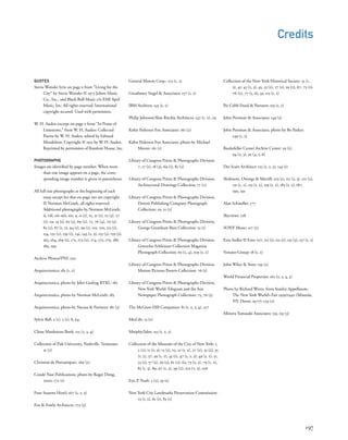 QUOTES
Stevie Wonder lyric on page x from “Living for the
City” by Stevie Wonder © 1973 Jobete Music
Co., Inc., and Black Bull Music c/o EMI April
Music, Inc. All rights reserved. International
copyright secured. Used with permission.
W. H. Auden excerpt on page x from “In Praise of
Limestone,” from W. H. Auden: Collected
Poems by W. H. Auden, edited by Edward
Mendelson. Copyright © 1951 by W. H. Auden.
Reprinted by permission of Random House, Inc.
PHOTOGRAPHS
Images are identiﬁed by page number. When more
than one image appears on a page, the corre-
sponding image number is given in parentheses.
All full-size photographs at the beginning of each
essay except for that on page 190 are copyright
© Norman McGrath, all rights reserved.
Additional photographs by Norman McGrath:
ii, viii, xii–xiii, xiv, 9, 11 (1), 15, 21 (1), 25 (3), 27
(1), 29, 33 (1), 65 (3), 69 (2), 71, 76 (4), 79 (3),
83 (2), 87 (1, 2), 94 (1), 99 (1), 101, 105, 113 (1),
134, 135 (2), 139 (1), 141, 143 (2, 3), 155 (3), 159 (3),
163, 164, 169 (1), 171, 173 (2), 174, 175, 179, 186,
189, 199
Archive Photos/PNI: 100
Arquitectonica: 181 (1, 2)
Arquitectonica, photo by John Gosling RTKL: 182
Arquitectonica, photo by Norman McGrath: 183
Arquitectonica, photo by Nacasa & Partners: 181 (3)
Sylvie Ball: 3 (1), 5 (1), 8, 64
Chase Manhattan Bank: 113 (2, 3, 4)
Collection of Fisk University, Nashville, Tennessee:
31 (2)
Christian de Portzamparc: 169 (2)
Condé Nast Publications, photo by Roger Dong,
2000: 172 (1)
Four Seasons Hotel: 167 (1, 2, 3)
Fox & Fowle Architects: 173 (3)
General Motors Corp.: 123 (1, 2)
Gwathmey Siegel & Associates: 157 (1, 2)
IBM Archives: 145 (1, 2)
Philip Johnson/Alan Ritchie Architects: 147 (1, 2), 151
Kohn Pedersen Fox Associates: 161 (2)
Kohn Pedersen Fox Associates, photo by Michael
Moran: 161 (1)
Library of Congress Prints & Photographs Division:
7, 17 (1), 18 (3), 69 (1), 85 (2)
Library of Congress Prints & Photographs Division,
Architectural Drawings Collection: 17 (2)
Library of Congress Prints & Photographs Division,
Detroit Publishing Company Photograph
Collection: 19, 21 (2)
Library of Congress Prints & Photographs Division,
George Grantham Bain Collection: 13 (1)
Library of Congress Prints & Photographs Division,
Gottscho-Schleisner Collection Magazine
Photograph Collection: 65 (2, 4), 109 (1, 2)
Library of Congress Prints & Photographs Division,
Motion Pictures Posters Collection: 76 (1)
Library of Congress Prints & Photographs Division,
New York World-Telegram and the Sun
Newspaper Photograph Collection: 75, 76 (3)
The McGraw-Hill Companies: 81 (1, 2, 3, 4), 127
MetLife: 13 (2)
Murphy/Jahn: 153 (1, 2, 3)
Collection of the Museum of the City of New York: 1,
3 (2), 11 (2, 3), 13 (3), 23, 25 (1, 2), 27 (2), 33 (2), 35
(1, 2), 37, 39 (1, 2), 43 (1), 47 (1, 2, 3), 49 (1, 2), 51,
53 (1), 57 (2), 59 (3), 61 (2), 63, 73 (2, 3), 79 (1, 2),
85 (1, 3), 89, 97 (1, 2), 99 (2), 103 (2, 3), 106
Eric P. Nash: 5 (2), 59 (1)
New York City Landmarks Preservation Commission:
55 (1, 2), 61 (1), 83 (1)
Collection of the New-York Historical Society: 31 (1,
3), 41, 43 (2, 3), 45, 53 (2), 57 (1), 59 (2), 67, 73 (1),
76 (2), 77 (5, 6), 91, 115 (1, 2)
Pei Cobb Freed & Partners: 119 (1, 2)
John Portman & Associates: 149 (3)
John Portman & Associates, photo by Bo Parker:
149 (1, 2)
Rockefeller Center Archive Center: 93 (1),
94 (2, 3), 95 (4, 5, 6)
Der Scutt Architect: 125 (1, 2, 3), 143 (1)
Skidmore, Owings & Merrill: 103 (1), 111 (2, 3), 121 (2),
131 (1, 2), 155 (1, 2), 159 (1, 2), 185 (1, 2), 187,
190, 191
Alan Schindler: 177
Skyviews: 128
SONY Music: 117 (2)
Ezra Stoller © Esto: 107, 111 (1), 121 (1), 135 (3), 137 (1, 2)
Venator Group: 18 (1, 2)
John Wiley & Sons: 139 (2)
World Financial Properties: 165 (2, 3, 4, 5)
Photo by Richard Wurts, from Stanley Appelbaum,
The New York World’s Fair 1939/1940 (Mineola,
NY: Dover, 1977): 129 (2)
Minoru Yamasaki Associates: 133, 135 (3)
Credits
197
 