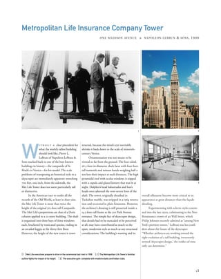 overall silhouette become more critical to its
appearance at great distances than the façade
detailing.
Experimenting with eclectic styles contin-
ued into the late 1950s, culminating in the Neo-
Renaissance crown of 40 Wall Street, which
Philip Johnson recently admired as “among New
York’s prettiest towers.” LeBrun was less conﬁ-
dent about the future of the skyscraper:
“Whether architects are working toward the
right evolution of a tall building, irreverently
termed ‘skyscraper design,’ the verdict of time
only can determine.”
W
i t h o u t a clear precedent for
what the world’s tallest building
should look like, Pierre L.
LeBrun of Napoleon LeBrun &
Sons reached back to one of the best-known
buildings in history—the campanile of St.
Mark’s in Venice—for his model. The scale
problems of transposing an historical style to a
skyscraper are immediately apparent: stretching
700 feet, one inch, from the sidewalk, the
Met Life Tower does not seem particularly tall
or distinctive.
In the American race to outdo all the
records of the Old World, at least in sheer size,
the Met Life Tower is more than twice the
height of the original 325-foot-tall Campanile.
The Met Life’s proportions are that of a Doric
column applied to a 52-story building. The shaft
is organized into three bays of three windows
each, bracketed by rusticated quoins, ending in
an arcaded loggia at the thirty-ﬁrst ﬂoor.
However, the height of the new tower is coun-
[ 1] Met Life executives prepare to drive in the ceremonial last rivet in 1908. [ 2] The Metropolitan Life Tower’s familiar
outline ﬁghts the impact of its height. [3] The executive gym, complete with medicine balls and Indian clubs.
13
Metropolitan Life Insurance Company Tower
ONE MADISON AVENUE » NAPOLEON LEBRUN & SONS, 1909
teracted, because the mind’s eye inevitably
shrinks it back down to the scale of sixteenth-
century Venice.
Ornamentation was not meant to be
viewed so far from the ground. The four-sided,
26.5-foot-in-diameter clock faces with four-foot-
tall numerals and minute hands weighing half a
ton lose their impact at such distances. The high
pyramidal roof with ocular windows is topped
with a cupola and glazed lantern that was lit at
night. Dolphin’s head balustrades and lion’s
heads once adorned the now-severe lines of the
shaft. The tower, originally sheathed in
Tuckahoe marble, was stripped in a 1964 renova-
tion and recovered in plain limestone. However,
the architect’s drawing is still preserved inside a
14.5-foot-tall frame at the 320 Park Avenue
entrance. The simple fact of skyscraper design,
that details had to be outscaled to be perceived
at all, may have contributed as much to the
spare, modernist style as much as any structural
considerations. The building’s massing and its
1 2
3
 