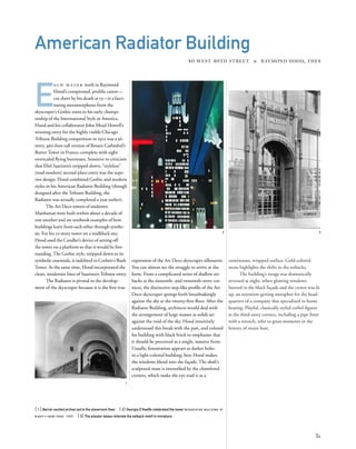 continuous, wrapped surface. Gold-colored
stone highlights the shifts in the setbacks.
The building’s image was dramatically
reversed at night, when glowing windows
burned in the black façade and the crown was lit
up, an attention-getting metaphor for the head-
quarters of a company that specialized in home
heating. Playful, classically styled corbel ﬁgures
at the third-story cornice, including a pipe ﬁtter
with a wrench, refer to great moments in the
history of steam heat.
E
a c h m a j o r work in Raymond
Hood’s compressed, proliﬁc career—
cut short by his death at 53—is a fasci-
nating metamorphosis from the
skyscraper’s Gothic roots to his early champi-
onship of the International Style in America.
Hood and his collaborator John Mead Howell’s
winning entry for the highly visible Chicago
Tribune Building competition in 1922 was a 36-
story, 460-foot-tall version of Rouen Cathedral’s
Butter Tower in France, complete with eight
overscaled ﬂying buttresses. Sensitive to criticism
that Eliel Saarinen’s stripped-down, “styleless”
(read modern) second-place entry was the supe-
rior design, Hood combined Gothic and modern
styles in his American Radiator Building (though
designed after the Tribune Building, the
Radiator was actually completed a year earlier).
The Art Deco towers of midtown
Manhattan were built within about a decade of
one another and are textbook examples of how
buildings learn from each other through synthe-
sis. For his 22-story tower on a midblock site,
Hood used the Candler’s device of setting off
the tower on a platform so that it would be free-
standing.The Gothic style, stripped down to its
symbolic essentials, is indebted to Corbett’s Bush
Tower. At the same time, Hood incorporated the
clean, modernist lines of Saarinen’sTribune entry.
The Radiator is pivotal in the develop-
ment of the skyscraper because it is the ﬁrst true
[ 1] Barrel-vaulted arches led to the showroom ﬂoor. [ 2] Georgia O’Keeffe celebrated the tower in RADIATOR BUILDING AT
NIGHT—NEW YORK, 1927. [ 3] The pilaster bases reiterate the setback motif in miniature.
31
American Radiator Building
40 WEST 40TH STREET » RAYMOND HOOD, 1924
expression of the Art Deco skyscraper silhouette.
You can almost see the struggle to arrive at the
form. From a complicated series of shallow set-
backs at the sixteenth- and twentieth-story cor-
nices, the distinctive step-like proﬁle of the Art
Deco skyscraper springs forth breathtakingly
against the sky at the twenty-ﬁrst ﬂoor. After the
Radiator Building, architects would deal with
the arrangement of large masses as solids set
against the void of the sky. Hood intuitively
understood this break with the past, and colored
his building with black brick to emphasize that
it should be perceived as a single, massive form.
Usually, fenestration appears as darker holes
in a light-colored building; here Hood makes
the windows blend into the façade. The shaft’s
sculptural mass is intensiﬁed by the chamfered
corners, which make the eye read it as a
1
2 3
 