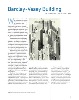 Today, it is a bit difﬁcult to comprehend
the impact of the Barclay-Vesey, which looks
pebble-sized at the foot of the World Trade
Center. The year after it was completed, it was
given the Architectural League of New York’s
prestigious Gold Medal, the ﬁrst modern design
in the city to win the award. Raymond Hood
celebrated: “The modernist has always been the
underdog, but when a distinctly modern struc-
ture like the new telephone building wins the
League’s gold medal of honor, his position and
that of the classicist has been reversed.”
W
h i l e m o s t architects in the
late 1920s sported ever more fan-
ciful crowns on their buildings—
like bonnets in an Easter
parade—Ralph Walker was more interested in
the 1916 Zoning Code’s effect on a building’s
overall massing. The outcome was the truest ful-
ﬁllment of the skyscraper theorist Hugh Ferriss’s
febrile visions of buildings as “mountain-like
masses.” Le Corbusier liked the Barclay-Vesey’s
treatment of surface, mass, and volume so much
that he made it the frontispiece of his seminal
book Towards a New Architecture (1931).
The requirements for the 31-story tower
were unusual: it occupies an entire rhomboid-
shaped block, and was built to accommodate
ofﬁce space for 6,000 workers and to be a center
of long-distance telephone switching equipment.
As a result, the 52,000-square-foot base was
much deeper than other buildings of the time,
because there was less need for natural lighting.
A square, 18-story tower is pivoted in rela-
tion to the 11-story platform, which gives a
corkscrew tension to the whole composition.
The viewer is constantly presented with two
conﬂicting images of the building: an oblique-
angled, lithic mass, and a ﬂat, steel-supported
façade with acute angles as sharp as paper
creases. From the West Street front, the 17-story
wings, angled along the baseline, seem shallow
and precipitous, but this is belied by the cav-
ernous depth of the light court. The massively
arcaded Moorish-style pedestrian loggia that
penetrates the thin Washington Street façade is
so deep that it looks like a core sampling, almost
an optical illusion.
The Barclay-Vesey’s key departure was to
present the skyscraper as an arrangement of
masses. The façade is reduced to a surface of
shallow, buff-brick pilasters, a continuous wrap-
ping for the volume it contains, the aesthetic
promoted by Le Corbusier. But Walker was less
of a purist than his Internationalist counterparts;
the Barclay-Vesey is playfully decorated with
[ 1] Elephant heads, pineapples, and sunﬂowers adorn the Barclay-Vesey’s crown.
37
Barclay-Vesey Building
140 WEST STREET » RALPH WALKER, 1926
zoomorphic ﬁgures in machine-cast stone.
Babar-like elephant heads gaze out from the
cornices, and ram’s heads and pineapple tops
decorate the crown. American wildlife com-
bined with ﬂora and fauna from around the
world symbolize the company’s role in long-
distance communications. The landmarked
lobby is a splendid display of Art Deco decora-
tion. At the center of the gilded ceiling panels
depicting historical scenes is an image of the
acme of technology in 1927: a stand-up Bell tele-
phone with the earpiece hanging on a hook.
1
 