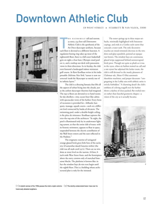 The tower springs up in three major set-
backs, minimally highlighted with limestone
copings, and ends in a Gothic-style turret that
conceals a water tank. The only decorative
touches are metal-trimmed chevrons in the win-
dows and glass spandrels, painted an opaque
rust brown. The window bays are continuous
glazed strips suppressed behind uninterrupted
brick piers. Though not quite as plush as it was
in the 1930s, when six barbers waited on call and
a raw oyster bar adjoined the locker room, the
club is still devoted to the manly pleasures of
Clubman talc, Shine-O-Mat automatic
shoeshine machines, and proper decorum: “con-
gregating in the Lobby area with athletic attire is
strictly forbidden.” A charming detail: the club’s
emblem of a diving seagull over the harbor
shows a skyline of close-packed, ﬂat-roofed tow-
ers rather than fanciful geometric shapes—a
vision of the city as it actually became.
T
h e e x t r e m e l y tall and narrow,
35-story, 534-foot-tall Downtown
Athletic Club is the apotheosis of the
Art Deco skyscraper aesthetic, because
each ﬂoor is devoted to a different function. A
regulation boxing ring takes up most of the
eighteenth ﬂoor; there is a full-court basketball
gym on eight; a four-lane, Olympic-sized pool
on 12, and a rooftop sun deck with panoramic
views in three directions. In its heyday, the club
even featured a landscaped indoor miniature
golf course. As Rem Koolhaas writes in his indis-
pensable Delirious New York, “nature is now res-
urrected inside the Skyscraper as merely one of
its inﬁnite layers.”
The club is a dizzying fantasia that lifts all
the aspects of urban living into the clouds, just
as the earliest skyscraper theorists had imagined.
The top 15 ﬂoors are devoted to 111 hotel rooms
for sky-dwellers—tiny, ocean-liner-like cabins
with spectacular views of the harbor. Every form
of recreation is provided for—billiards, ban-
quets, massage, squash courts—each on a differ-
ent level connected by banks of elevators. The
swimming pool, under a double-height ceiling,
is the pièce de résistance. Koolhaas captures the
over-the-top aim of the architects: “At night, the
pool is illuminated only by its underwater light-
ing system, so that the entire slab of water, with
its frenetic swimmers, appears to ﬂoat in space,
suspended between the electric scintillation of
the Wall Street towers and the stars reﬂected in
the Hudson.”
The enigmatic exterior of variegated
orange-glazed brick gives little hint of the exclu-
sive (if somewhat dated) luxuries within (the
club was all-male until 1972). There are no win-
dows at street level on the narrow, 78-foot, 8-
inch-wide West Street front, and the frontispiece
above the entry consists only of unetched lime-
stone blocks. The platform is fortress-like; in
fact the window bays do not even begin until
the eighth ﬂoor. This is a building whose archi-
tectural plan is only for the initiated.
[ 1] A stylish woman of the 1930s passes the club’s cryptic exterior. [ 2] The starkly undecorated tower rises over its
historically detailed neighbors.
57
Downtown Athletic Club
19 WEST STREET » STARRETT & VAN VLECK, 1930
2
1
 