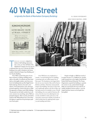 Forty Wall Street was completed in 11
months, a record-breaking feat for a building
containing nearly one million square feet of
ﬂoor space. The foundations were begun before
the site was even cleared in May 1928 by Starrett
Brothers and Eken, which also constructed the
Empire State Building. New leases in New York
were traditionally signed on the ﬁrst of May, and
the bank moved in on schedule in 1929. Overall,
the building is the very model of American efﬁ-
ciency, from the way seven adjoining lots were
secretly assembled to make up the site, to the
meticulous construction schedule, the details of
which include dates for applying ﬁnish carpen-
try and installing mail chutes.
[ 1] Wall Street’s towers were refuges for a privileged few. [ 2] A mason applies ﬁnishing touches to parapets
below the copper crown.
61
40 Wall Street(originally the Bank of Manhattan Company Building) H. CRAIG SEVERANCE
AND YASUO MATSUI, 1930
T
h o u g h n e a r l y eclipsed in a
thicket of tall buildings downtown,
the 71-story, 927-foot-tall Bank of the
Manhattan Company was once part of
a celebrated three-way race to become the tallest
building in the world; it ﬁnished as the bronze
medalist, behind the Empire State Building and
the Chrysler Building.
Forty Wall is proof of the power of sym-
bolic ornament in making a building memo-
rable to the public. Its setbacks and clean-lined
shaft are thoroughly modern, and, from street
level, the building looks just like Hugh Ferriss’s
bold renderings. However, the roof is retar-
dataire: a French Renaissance-style, dormered
pyramid topped by a lantern that gives 40 Wall
the appearance of being a much older building.
The pyramid was the bank’s symbol, but in the
1920s, newness was everything, and 40 Wall was
promptly forgotten. More recently, postmodern
architects like Philip Johnson have come about
180 degrees to appreciate the picturesque quali-
ties of such spires.
1
2
Despite its height, 40 Wall loses much of
its impact because it is a midblock site, surrealis-
tically situated next to the mighty Greek Revival
Federal Hall National Memorial. The Trump
Organization acquired the building as a specula-
tive venture in 1995, and the block-through
lobby was renovated by Der Scutt with lots of
marble and glittery bronze surfaces—even the
simple limestone rosettes on the façade have
been gilded.
 