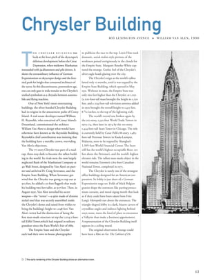 to publicize the race to the top. Lewis Hine took
dramatic, social-realist-style pictures of the
workmen poised vertiginously in the clouds for
the Empire State. Margaret Bourke-White cap-
tured the strange, Gothic feel of the Chrysler’s
silver eagle heads glaring over the city.
The Chrysler’s reign as the world’s tallest
lasted only 11 months, until it was topped by the
Empire State Building, which opened in May
1931. Without its mast, the Empire State was
only two feet higher than the Chrysler, at 1,050
(a 200-foot-tall mast brought the height to 1,250
feet, and a 204-foot-tall television antenna added
in 1950 brought the overall height to 1,452 feet,
8-9
/16 inches, to the top of the lightning rod).
The world’s record was broken again by
the 110-story, 1,350-foot World Trade Towers in
1973–74, then later in 1974 by the 110-story,
1,454-foot-tall Sears Tower in Chicago. The title
is currently held by Cesar Pelli’s 88-story, 1,483-
foot-tall Petronas Towers in Kuala Lumpur,
Malaysia, soon to be topped by Shanghai’s
1,509-foot World Financial Center. The Sears
still has the world’s highest occupiable ﬂoor, 150
feet above the Petronas’s, and the world’s highest
elevator ride. The tallest man-made object in the
world remains Toronto’s 1,815-foot Canadian
National Tower, completed in 1975.
The Chrysler is surely one of the strangest
ofﬁce buildings designed for an American cor-
poration. Its lobby is just short of a German
Expressionist stage set. Folds of black Belgian
granite drape the entrances like parting prosce-
nium curtains, and metal zigzag motifs that look
as if they could have been taken from Fritz
Lang’s Metropolis run above the entrances. The
triangle-shaped lobby is a dark, bizarre cavern of
crystalline angles and indirect lighting behind
onyx stone, more the kind of place to encounter
a Valkyrie than make a business appointment.
A representation of the Chrysler Building itself
appears in a ceiling mural.
The original observation lounge could
have been a ﬁlm set for The Cabinet of Dr.
[ 1] This early rendering of the Chrysler Building shows an alternative crown.
63
Chrysler Building405 LEXINGTON AVENUE » WILLIAM VAN ALEN, 1930
T
h e c h r y s l e r b u i l d i n g was
built at the fever pitch of the skyscraper’s
delirious development before the Great
Depression, when midtown Manhattan
resounded with jackhammers and pile drivers. It
shows the extraordinary inﬂuence of German
Expressionism on skyscraper design and the fren-
zied push for height that consumed architects of
the 1920s. In this discontinuous, postmodern age,
one can only gaze in wide wonder at the Chrysler’s
uniﬁed symbolism as a chrysalis between automo-
bile and ﬂying machine.
One of New York’s most entertaining
buildings, the silver-hooded Chrysler Building
had its origins in the amusement parks of Coney
Island. A real-estate developer named William
H. Reynolds, who conceived of Coney Island’s
Dreamland, commissioned the architect
William Van Alen to design what would have
otherwise been known as the Reynolds Building.
Reynolds’s chief contribution was insisting that
the building have a metallic crown, overriding
Van Alen’s objections.
The 77-story Chrysler was part of a mad-
cap, three-way dash to become the tallest build-
ing in the world. Its rivals were the now largely
neglected Bank of the Manhattan Company at
40 Wall Street, designed by Van Alen’s ex-part-
ner and archrival H. Craig Severance, and the
Empire State Building. When Severance got
wind that the Chrysler was going to top out at
925 feet, he added a 50-foot ﬂagpole that made
his building two feet taller, at 927 feet. Then, in
August 1930, Van Alen unveiled his secret
weapon—the “vertex”—a spire made of chrome
nickel steel that was secretly assembled inside
the Chrysler’s dome and raised from within to
bring the building’s height to 1,048 feet. Van
Alen’s vertex had the distinction of being the
ﬁrst man-made structure to top the 1,024.5-foot-
tall Eiffel Tower,which had reigned in solitary
grandeur since the Paris World’s Fair of 1889.
The Empire State and the Chrysler
each had their own in-house photographer
1
 