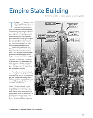 T
h e e m p i r e s t at e b u i l d i n g
is the archetypal skyscraper, the one to
which all others must inevitably be
compared. Its silhouette of a broad,
197-by-425-foot platform; low, massed setbacks;
free-standing tower; and romantic, winged spire
can be recognized in a thousand tchotchkes,
from pencil erasers to key-chain thermometers.
It is perhaps the ultimate example of the sky-
scraper as stadtkröne, the crown of the city, which
derives from the tradition of the Gothic cathe-
dral. The lobby is dominated by a marble panel
with aluminum relief that depicts the Empire
State with the sun rising behind its mast.
But as the architectural historian Carol
Willis makes clear in her iconoclastic book, Form
Follows Finance, the renowned parti was deter-
mined as much by economic considerations as by
architectural design. William Lamb, the chief
designer, tersely summed up the plan he was given:
The program was short enough—a ﬁxed budget,
no space more than 28 feet from window to corri-
dor, as many stories of such space as possible, an
exterior of limestone, and completion date of
May 1, 1931, which meant a year and six months
from the beginning of the sketches.
The conﬁguration of base, setbacks, and
shaft was largely determined by the grouping of
the elevators in the core, and the arrangement of
ﬂoor space so that no ofﬁce was more than 28
feet from a window, to maintain a desirable level
of natural lighting. Again, Lamb presents the
concept with admirable clarity:
The logic of the plan is very simple. A certain
amount of space in the center, arranged as com-
pactly as possible, contains the vertical circulation,
toilets, shafts and corridors. Surrounding this is a
perimeter of ofﬁce space 28 feet deep. The sizes of the
ﬂoors diminish as the elevators decrease in num-
ber....The four groups of high-rise elevators are
placed in the center of the building with low-rise
[ 1] A misguided army B-25 bomber struck the building on July 28, 1945, killing 14.
75
Empire State Building
350 FIFTH AVENUE » SHREVE, LAMB & HARMON, 1931
1
 