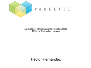 I Jornadas Tecnológicas de Responsables  TIC's de Entidades Locales Buenas Prácticas en Canales de Atención  “ CAU:  Departamento  TIC – Usuarios” Héctor Hernández 
