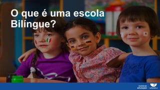 O que é uma escola
Bilíngue?
 