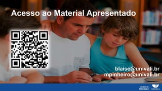 Acesso ao Material Apresentado
blaise@univali.br
mpinheiro@univali.br
 