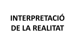 INTERPRETACIÓ
DE LA REALITAT
 