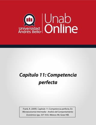 Capítulo 11: Competencia
perfecta
Frank, R. (2009). Capítulo 11: Competencia perfecta. En
Microeconomía Intermedia - Análisis del Comportamiento
Económico (pp. 337-353). México: Mc Graw Hill.
 