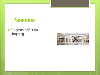 Passeios
 Eu gosto deE ir no
shopping.
 