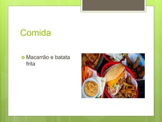 Comida
 Macarrão e batata
frita
 