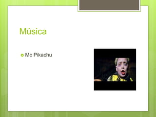 Música
 Mc Pikachu
 
