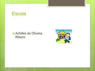 Escola
 Achilles de Oliveira
Ribeiro
 