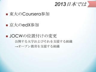 2013日本では


東大のCoursera参加



京大のedX参加



JOCWの位置付けの変更
公開する大学およびそれを支援する組織
→オープン教育を支援する組織

 