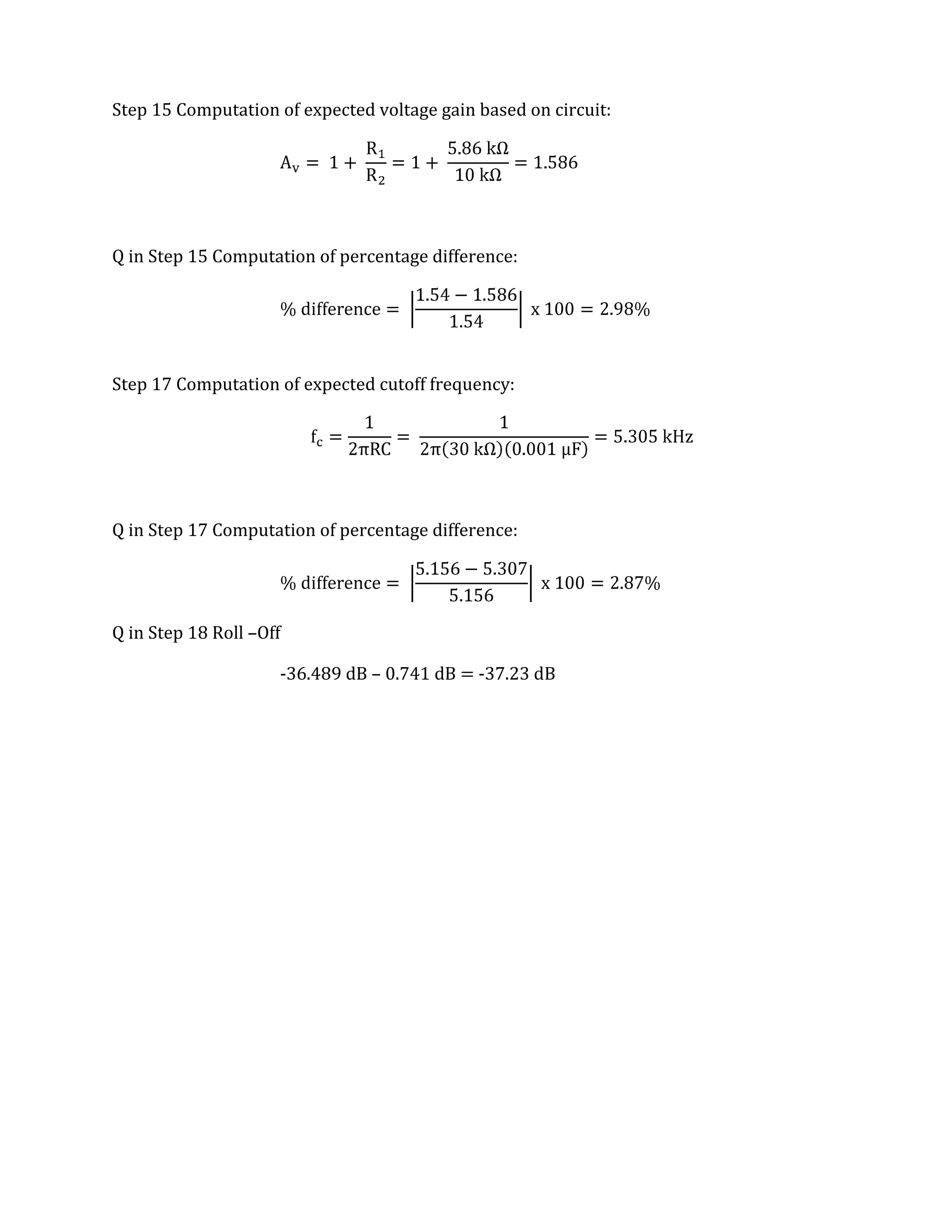 Step 15 Computation of expected voltage gain based on circuit:




Q in Step 15 Computation of percentage difference:




Step 17 Computation of expected cutoff frequency:




Q in Step 17 Computation of percentage difference:




Q in Step 18 Roll –Off

                     -36.489 dB – 0.741 dB = -37.23 dB
 