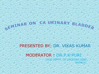 PRESENTED BY: DR. VIKAS KUMAR
MODERATOR : DR.P.K.PURI
(HOD DEPTT. OF UROLOGY,IGMC,
SHIMLA)
 