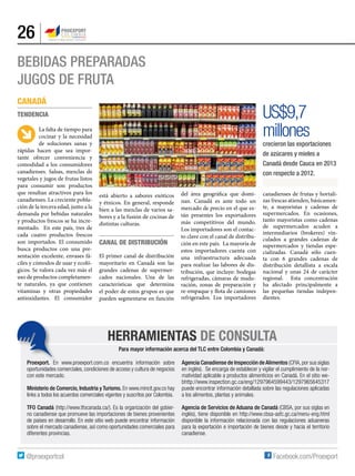26
Bebidas preparadas
Jugos de fruta
HERRAMIENTAS DE CONSULTA
Para mayor información acerca del TLC entre Colombia y Canadá:
Proexport. En www.proexport.com.co encuentra información sobre
oportunidades comerciales, condiciones de acceso y cultura de negocios
con este mercado.
Ministerio de Comercio, Industria y Turismo. En www.mincit.gov.co hay
links a todos los acuerdos comerciales vigentes y suscritos por Colombia.
TFO Canadá (http://www.tfocanada.ca/). Es la organización del gobier-
no canadiense que promueve las importaciones de bienes provenientes
de países en desarrollo. En este sitio web puede encontrar información
sobre el mercado canadiense, así como oportunidades comerciales para
diferentes provincias.
Agencia Canadiense de Inspección deAlimentos (CFIA,por sus siglas
en inglés). Se encarga de establecer y vigilar el cumplimiento de la nor-
matividad aplicable a productos alimenticios en Canadá. En el sitio we-
bhttp://www.inspection.gc.ca/eng/1297964599443/1297965645317
puede encontrar información detallada sobre las regulaciones aplicadas
a los alimentos, plantas y animales.
Agencia de Servicios de Aduana de Canadá (CBSA, por sus siglas en
inglés), tiene disponible en http://www.cbsa-asfc.gc.ca/menu-eng.html
disponible la información relacionada con las regulaciones aduaneras
para la exportación e importación de bienes desde y hacia el territorio
canadiense.
US$9,7
millones
crecieron las exportaciones
de azúcares y mieles a
Canadá desde Cauca en 2013
con respecto a 2012.
La falta de tiempo para
cocinar y la necesidad
de soluciones sanas y
rápidas hacen que sea impor-
tante ofrecer conveniencia y
comodidad a los consumidores
canadienses. Salsas, mezclas de
vegetales y jugos de frutas listos
para consumir son productos
que resultan atractivos para los
canadienses. La creciente pobla-
ción de la tercera edad, junto a la
demanda por bebidas naturales
y productos frescos se ha incre-
mentado. En este país, tres de
cada cuatro productos frescos
son importados. El consumido
busca productos con una pre-
sentación excelente, envases fá-
ciles y cómodos de usar y ecoló-
gicos. Se valora cada vez más el
uso de productos completamen-
te naturales, ya que contienen
vitaminas y otras propiedades
antioxidantes. El consumidor
está abierto a sabores exóticos
y étnicos. En general, responde
bien a las mezclas de varios sa-
bores y a la fusión de cocinas de
distintas culturas.
Canal de distribución
El primer canal de distribución
mayoritario en Canadá son las
grandes cadenas de supermer-
cados nacionales. Una de las
características que determina
el poder de estos grupos es que
pueden segmentarse en función
del área geográfica que domi-
nan. Canadá es ante todo un
mercado de precio en el que es-
tán presentes los exportadores
más competitivos del mundo.
Los importadores son el contac-
to clave con el canal de distribu-
ción en este país. La mayoría de
estos importadores cuenta con
una infraestructura adecuada
para realizar las labores de dis-
tribución, que incluye: bodegas
refrigeradas, cámaras de madu-
ración, zonas de preparación y
re-empaque y flota de camiones
refrigerados. Los importadores
canadienses de frutas y hortali-
zas frescas atienden, básicamen-
te, a mayoristas y cadenas de
supermercados. En ocasiones,
tanto mayoristas como cadenas
de supermercados acuden a
intermediarios (brokeres) vin-
culados a grandes cadenas de
supermercados y tiendas espe-
cializadas. Canadá sólo cuen-
ta con 6 grandes cadenas de
distribución detallista a escala
nacional y unas 24 de carácter
regional. Esta concentración
ha afectado principalmente a
las pequeñas tiendas indepen-
dientes.
CANADÁ
Tendencia
 