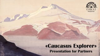 «Caucasus Explorer» 
Presentation for Partners 
Nicholas Roerich "Mount Elbrus", 1933 
 