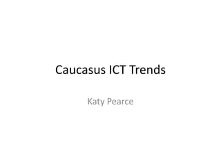 Caucasus ICT Trends

     Katy Pearce
 