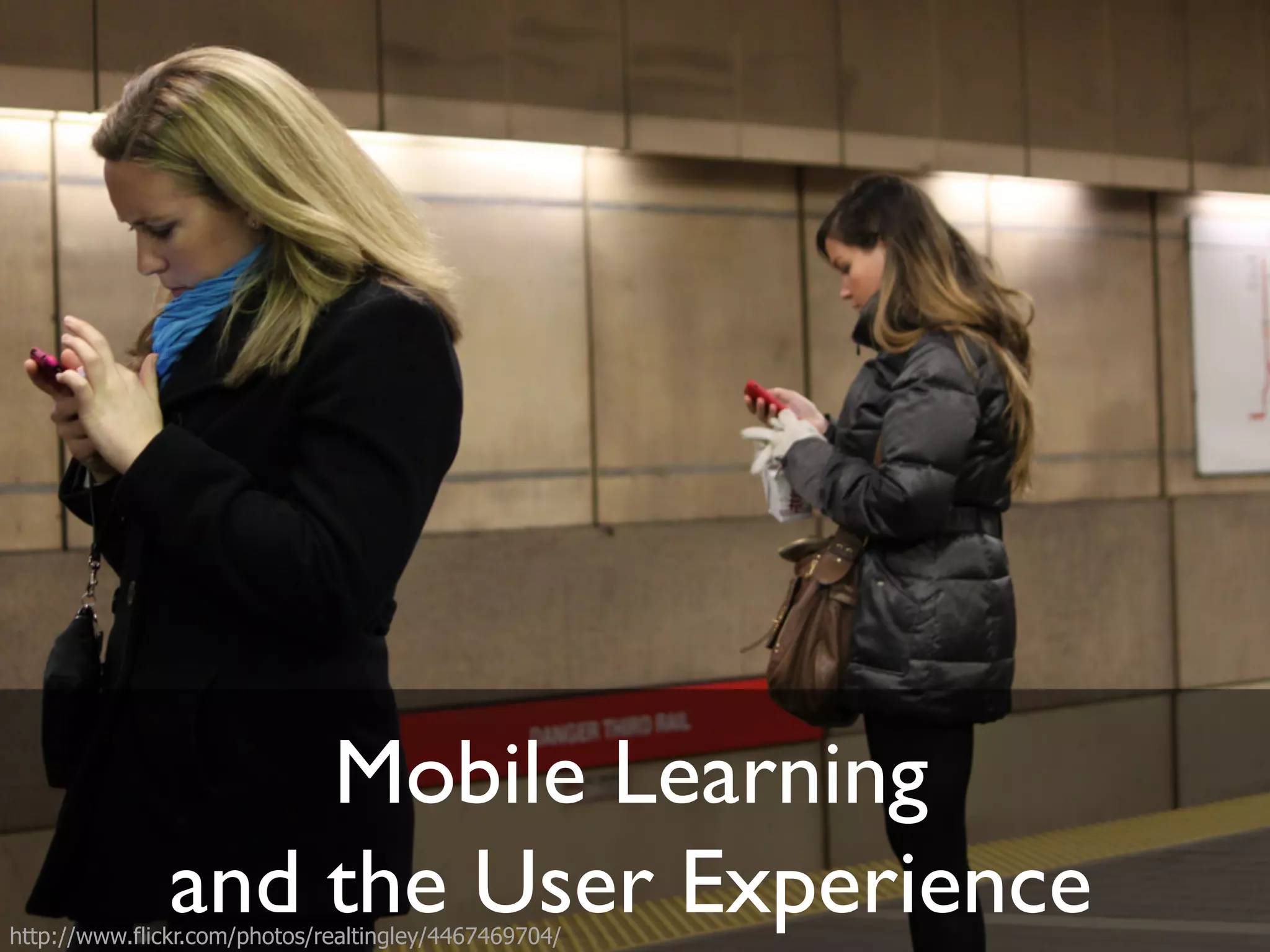 Mobile Learning! 
and the User Experience 
http://www.flickr.com/photos/realtingley/4467469704/ 
 