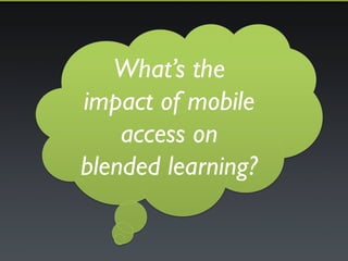 What’s the 
impact of mobile 
access on 
blended learning? 
 