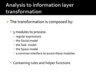 

The transformation is composed by:
 5 modules to process:
▪ regular expressions
▪ the Social model
▪ the Task model
▪ the Space model
▪ a common interface to access these modules
 Containing rules and helper functions

 