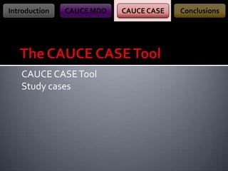 Introduction

CAUCE MDD

CAUCE CASE Tool
Study cases

CAUCE CASE

Conclusions

 