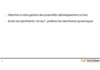 • Attention à votre gestion des propriétés (développement vs live)
• Evitez les identifiants “en dur”, préférez les identifiants dynamiques
18
 