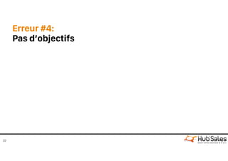 Erreur #4:
Pas d’objectifs
22
 