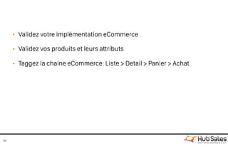 • Validez votre implémentation eCommerce
• Validez vos produits et leurs attributs
• Taggez la chaine eCommerce: Liste > Detail > Panier > Achat
30
 