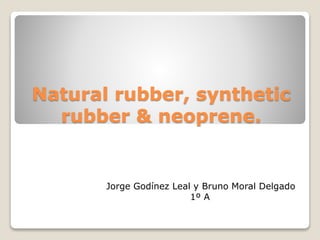 Natural rubber, synthetic
rubber & neoprene.

Jorge Godínez Leal y Bruno Moral Delgado
1º A

 