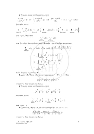 Ko²iïn täncätgäl bi² xärägläwäl

   1 + ab              (1 + ab)b2 c2            (1 + ab)b2 c2           1
       2 c2
            = 1 + ab −        2 c2
                                     ≥ 1 + ab −               = 1 + ab − (1 + ab)bc
  1+b                    1+b                        2bc                 2
bolox ba ändääs
                                                                                                                        
             1 + ab                           1                              1
                      ≥ 4+                ab−                  bc(1+ab) = 4+                      ab −               ab2 c
            1 + b2 c2                         2                              2
(a,b,c,d)                     (a,b,c,d)            (a,b,c,d)                          (a,b,c,d)          (a,b,c,d)

gäj garna. Odoo bid
                                                        ab ≥                 ab2 c
                                            (a,b,c,d)            (a,b,c,d)

gäj batalbal bodlogo bodogdono. Ko²iïn täncätgäl bi² xärägläwäl
                                                                                                          2
                                                                             (ab + cd) + (bc + da)
                          ab2 c = (ab + cd)(bc + da) ≤
                                                                                       2
              (a,b,c,d)
                                                          
                                       1
                                 =                  ab (a + c)(b + d)
                                       4
                                          (a,b,c,d)
                                                     
                                                                                      2
                                       1                 a+b+c+d
                                 ≤                  ab
                                       4                        2
                                            (a,b,c,d)

                                 =                 ab
                                       (a,b,c,d)

bolj bodlogo bodogdloo.
   Bodlogo 9. Äeräg a, b, c toonuudyn xuw´d a2 + b2 + c2 = 3 bol
                                            1     1     1
                                              + 3   + 3   ≥1
                                       a3   +2 b +2 c +2
täncätgäl bi² bielnä gäj batal.
     Ko²iïn täncätgäl bi² xärägläwäl

                                         1    1    a3      1 a2
                                             = −          ≥ −
                                      a3 + 2  2 2(a3 + 2)  2  6
bolox ba ändääs
                                         1    3 1                               3    1
                                             ≥ −                         a2 =     −3· =1
                                      a3 + 2  2 6                               2    6
                            (a,b,c)                            (a,b,c)

gäj garna.
     Bodlogo 10. Äeräg a, b, c toonuudyn xuw´d a + b + c = 3 bol
                               a2 (b + 1)   b2 (c + 1)   c2 (a + 1)
                                          +            +            ≥2
                               a + b + ab b + c + bc c + a + ca
täncätgäl bi² bielnä gäj batal.

AN-anduud 1(1)/2011                                                                                                      6
www.emath.mn
 