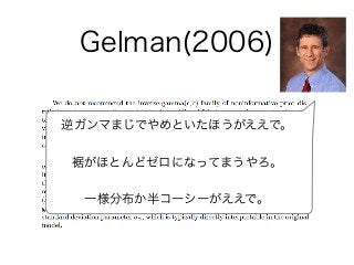 Gelman(2006)
逆ガンマまじでやめといたほうがええで。
裾がほとんどゼロになってまうやろ。
一様分布か半コーシーがええで。
 