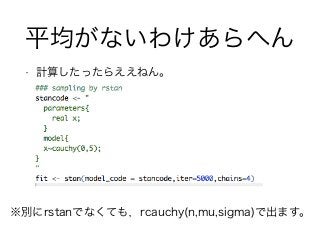 平均がないわけあらへん
• 計算したったらええねん。
※別にrstanでなくても，rcauchy(n,mu,sigma)で出ます。
 