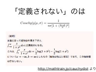 「定義されない」のは
Cauchy(y|µ, ) =
1
⇡ [1 + (y µ
)2]
http://mathtrain.jp/cauchydist より
 