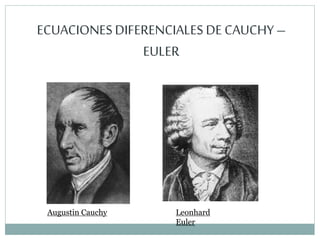 ECUACIONESDIFERENCIALES DE CAUCHY –
EULER
Augustin Cauchy Leonhard
Euler
 