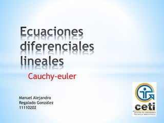 Cauchy-euler
Manuel Alejandro
Regalado González
11110202
 