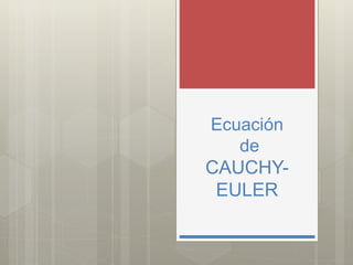 Ecuación
de
CAUCHY-
EULER
 