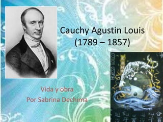 Cauchy Agustin Louis
             (1789 – 1857)



     Vida y obra
Por Sabrina Dechima

                                 1
 