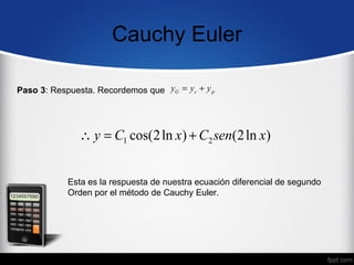 Cauchy Euler

Paso 3: Respuesta. Recordemos que yG = yc + y p




              ∴ y = C1 cos(2 ln x) + C2 sen(2 ln x)


            Esta es la respuesta de nuestra ecuación diferencial de segundo
            Orden por el método de Cauchy Euler.
 
