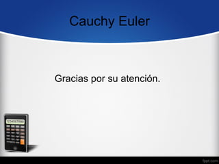 Cauchy Euler



Gracias por su atención.
 