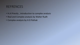 REFRENCES
• H.A Priestly , introduction to complex analysis
• Real and Complex analysis by Walter Rudh
• Complex analysis by H.D Pathak
 