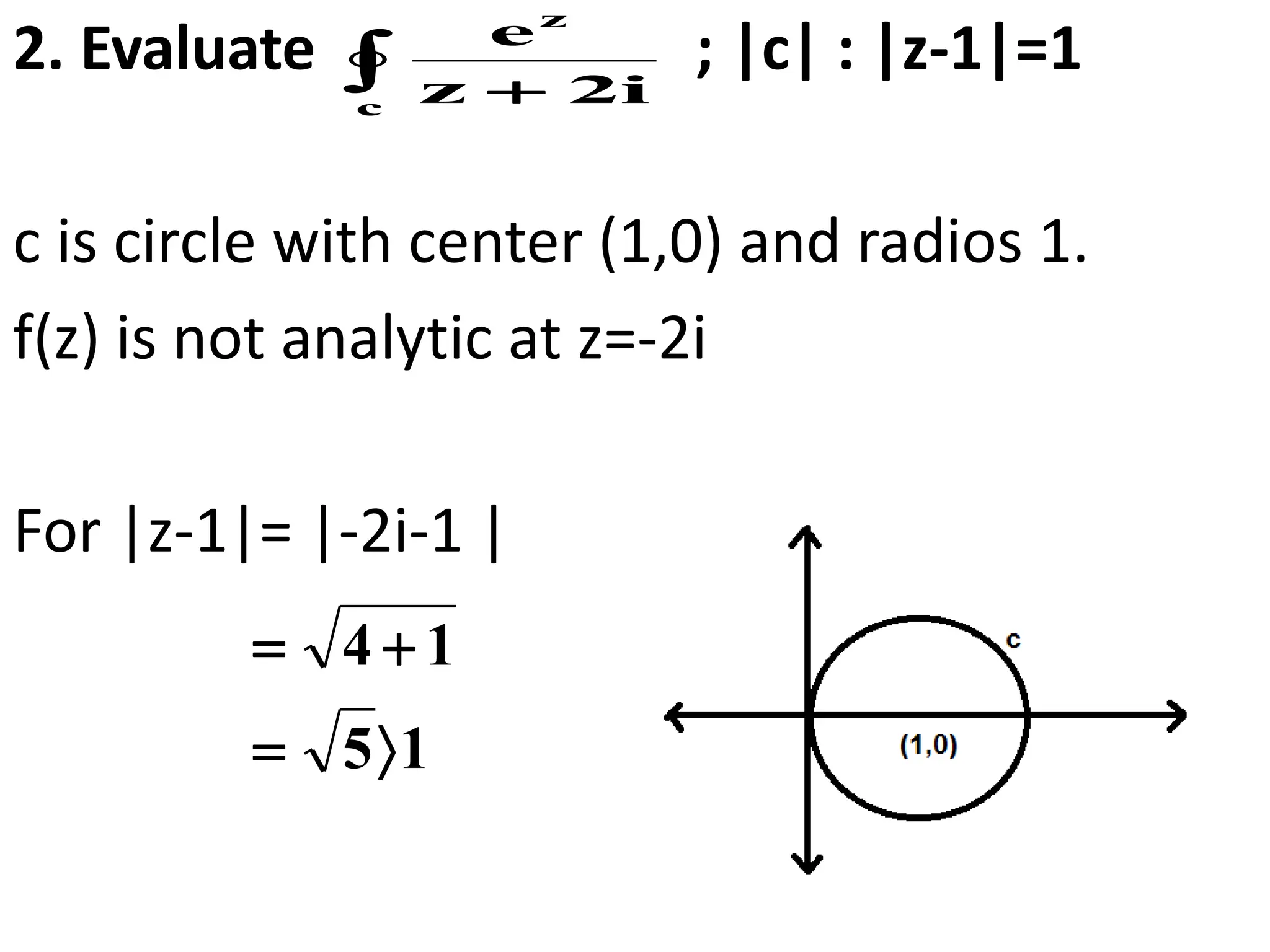 2. Evaluate ; |c| : |z-1|=1
c is circle with center (1,0) and radios 1.
f(z) is not analytic at z=-2i
For |z-1|= |-2i-1 |
 
c
z
i
2
z
e
1
5
1
4




 